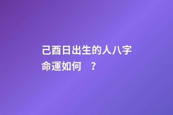 己酉日出生的人八字命運如何？